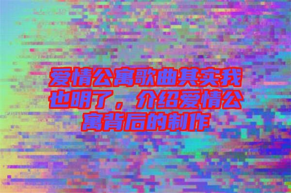 愛情公寓歌曲其實我也明了，介紹愛情公寓背后的制作