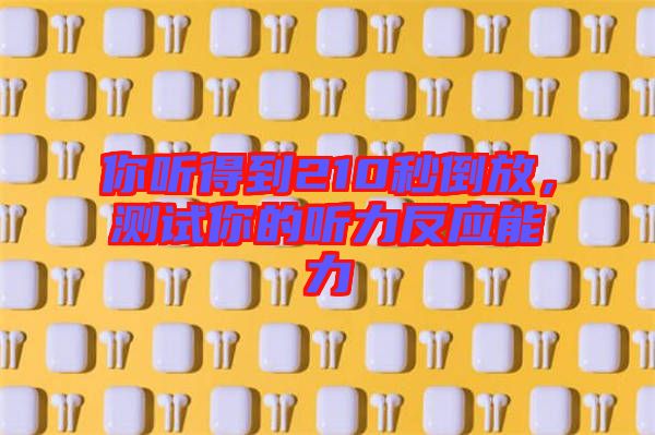 你聽得到210秒倒放，測(cè)試你的聽力反應(yīng)能力