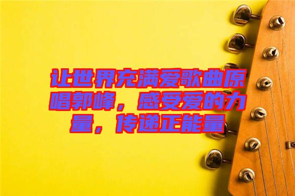 讓世界充滿愛歌曲原唱郭峰，感受愛的力量，傳遞正能量