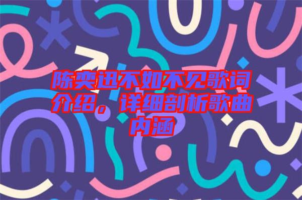 陳奕迅不如不見(jiàn)歌詞介紹，詳細(xì)剖析歌曲內(nèi)涵