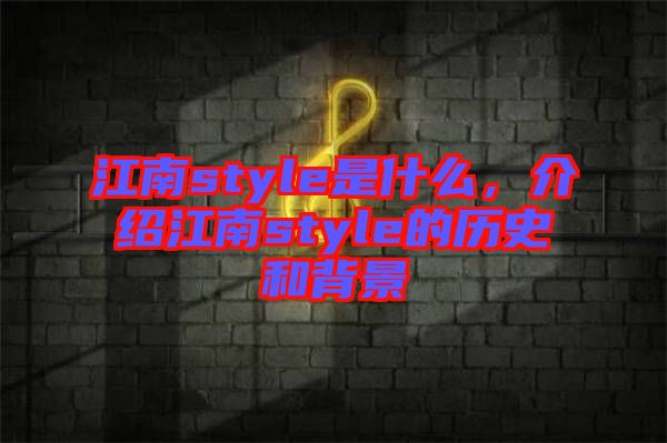 江南style是什么，介紹江南style的歷史和背景