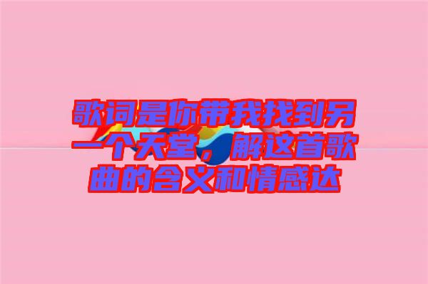 歌詞是你帶我找到另一個(gè)天堂，解這首歌曲的含義和情感達(dá)