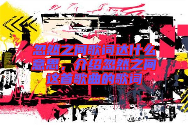 忽然之間歌詞達什么意思，介紹忽然之間這首歌曲的歌詞