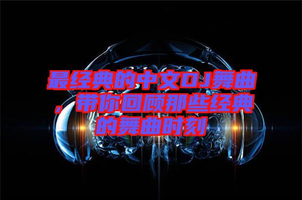 最經(jīng)典的中文DJ舞曲，帶你回顧那些經(jīng)典的舞曲時(shí)刻