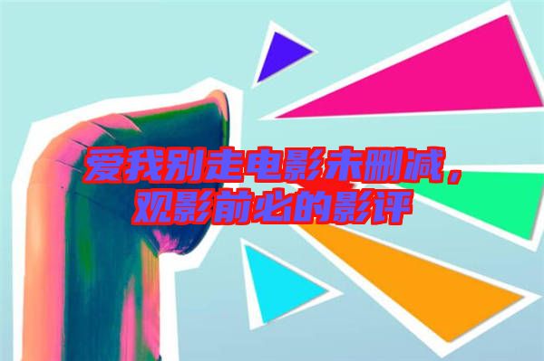 愛我別走電影未刪減，觀影前必的影評(píng)