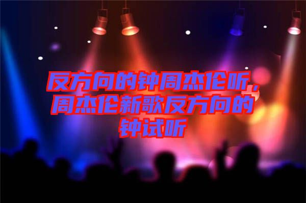 反方向的鐘周杰倫聽，周杰倫新歌反方向的鐘試聽