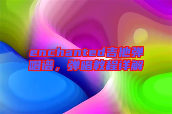 enchanted吉他彈唱譜，彈唱教程詳解