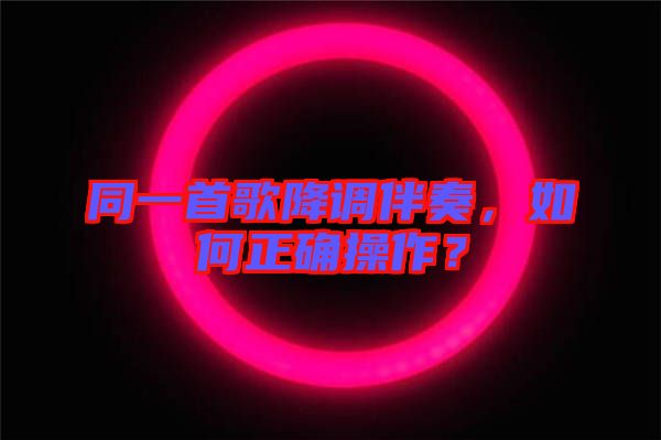 同一首歌降調(diào)伴奏，如何正確操作？