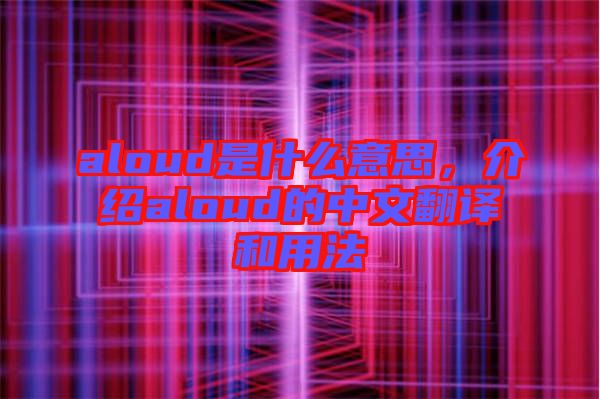 aloud是什么意思，介紹aloud的中文翻譯和用法