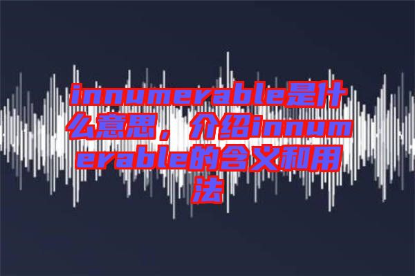 innumerable是什么意思，介紹innumerable的含義和用法