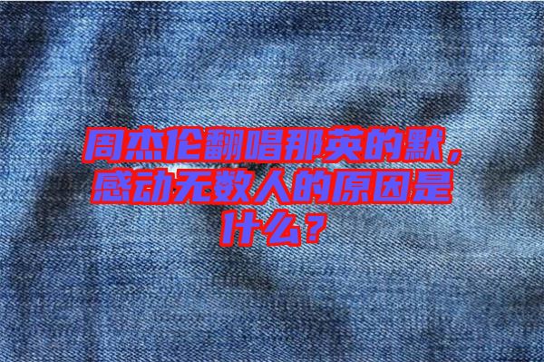 周杰倫翻唱那英的默，感動無數(shù)人的原因是什么？