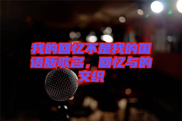 我的回憶不是我的國語版歌名，回憶與的交織
