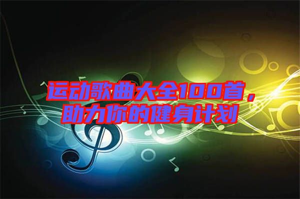 運(yùn)動歌曲大全100首，助力你的健身計劃