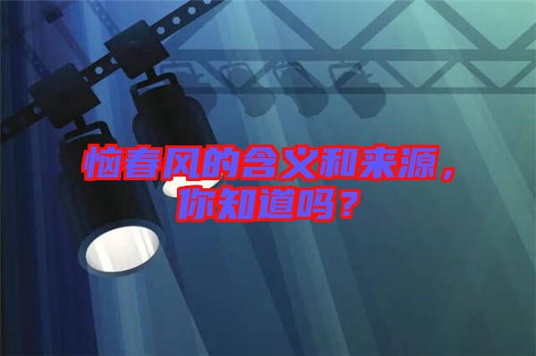 惱春風(fēng)的含義和來(lái)源，你知道嗎？
