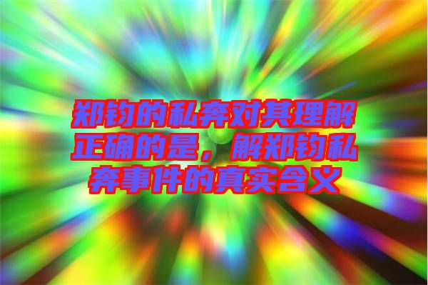 鄭鈞的私奔對其理解正確的是，解鄭鈞私奔事件的真實(shí)含義