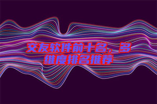 交友軟件前十名，多維度排名推薦
