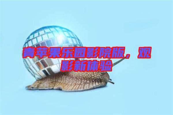 青蘋果樂園影院版，觀影新體驗(yàn)