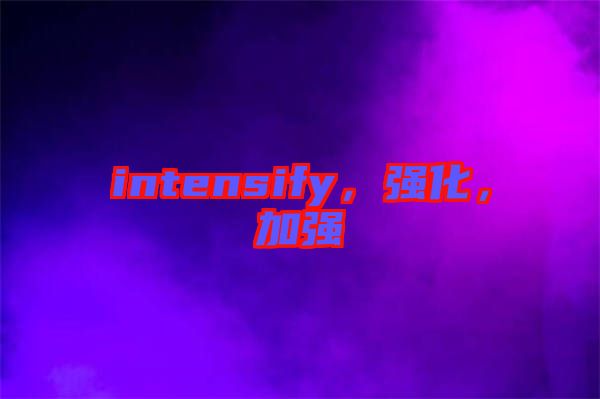 intensify，強化，加強