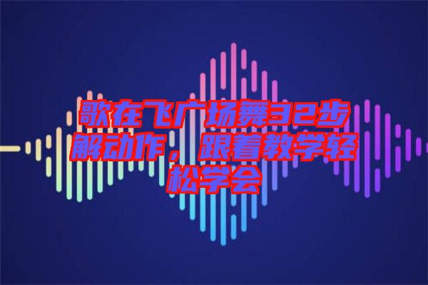 歌在飛廣場舞32步解動作，跟著教學(xué)輕松學(xué)會