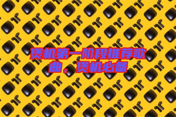 煲機第一階段推薦歌曲，煲機必備