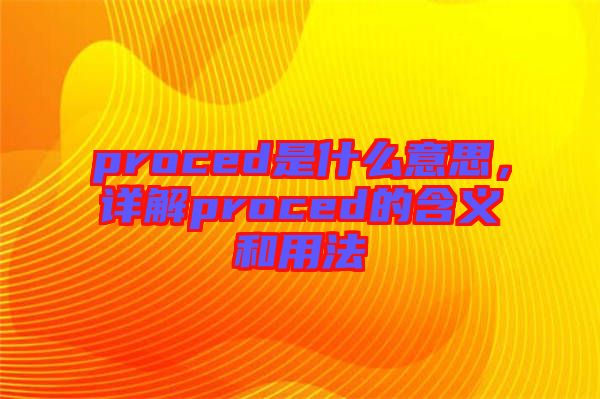 proced是什么意思，詳解proced的含義和用法