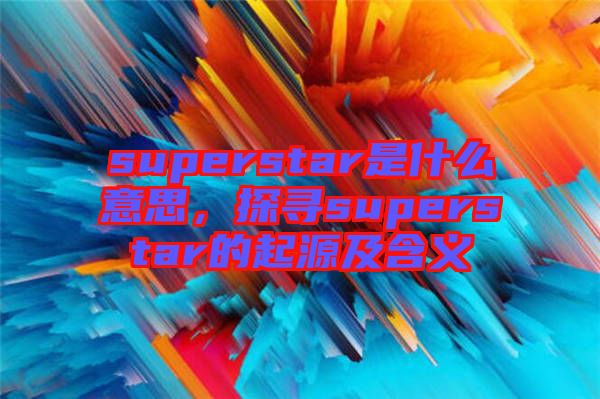 superstar是什么意思，探尋superstar的起源及含義