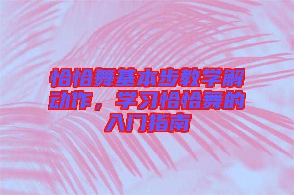 恰恰舞基本步教學(xué)解動作，學(xué)習(xí)恰恰舞的入門指南