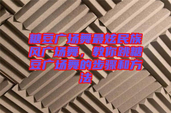 糖豆廣場舞最炫民族風廣場舞，教你跳糖豆廣場舞的步驟和方法