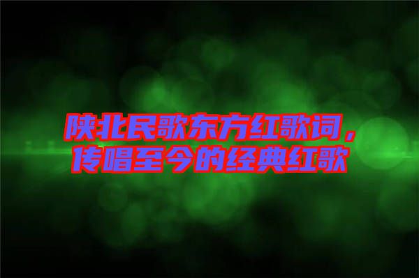 陜北民歌東方紅歌詞，傳唱至今的經(jīng)典紅歌