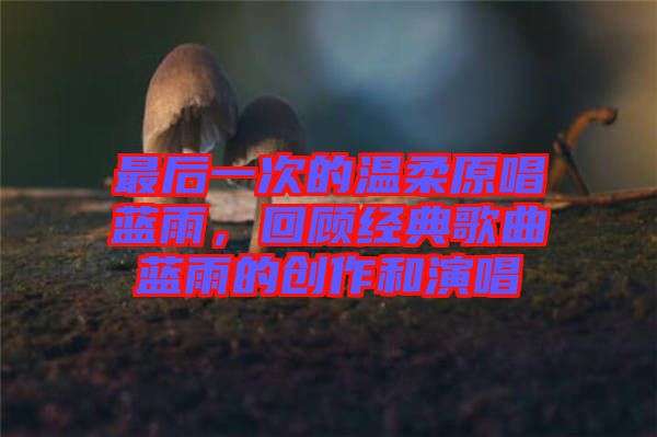 最后一次的溫柔原唱藍(lán)雨，回顧經(jīng)典歌曲藍(lán)雨的創(chuàng)作和演唱