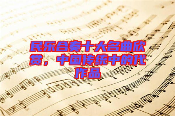 民樂(lè)合奏十大名曲欣賞，中國(guó)傳統(tǒng)中的代作品