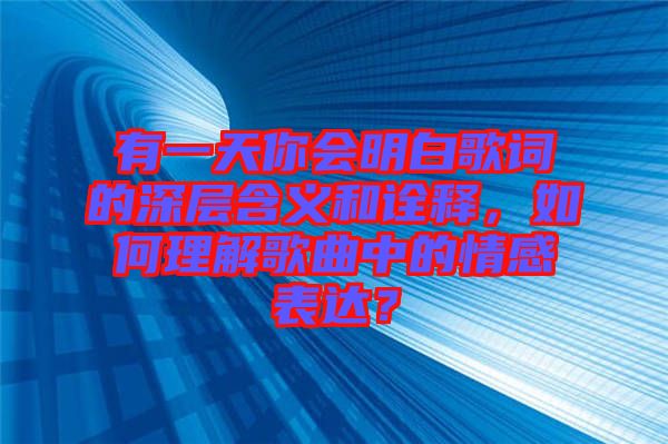有一天你會明白歌詞的深層含義和詮釋，如何理解歌曲中的情感表達(dá)？