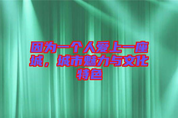 因為一個人愛上一座城，城市魅力與文化特色