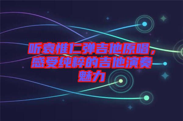 聽(tīng)袁惟仁彈吉他原唱，感受純粹的吉他演奏魅力