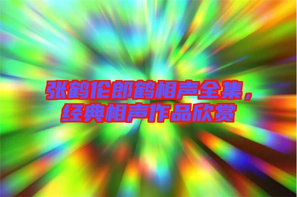 張鶴倫郎鶴相聲全集，經(jīng)典相聲作品欣賞