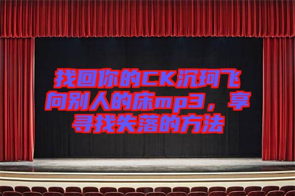 找回你的CK沉珂飛向別人的床mp3，享尋找失落的方法
