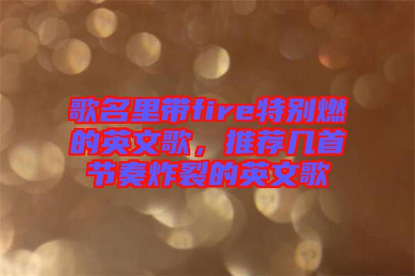 歌名里帶fire特別燃的英文歌，推薦幾首節(jié)奏炸裂的英文歌