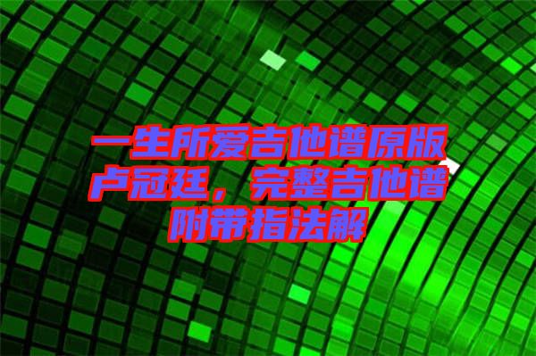 一生所愛(ài)吉他譜原版盧冠廷，完整吉他譜附帶指法解