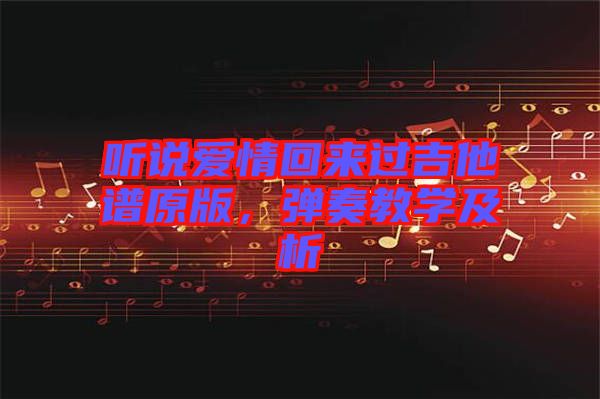 聽說愛情回來過吉他譜原版，彈奏教學(xué)及析