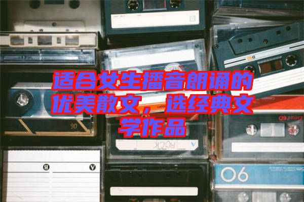 適合女生播音朗誦的優(yōu)美散文，選經(jīng)典文學作品