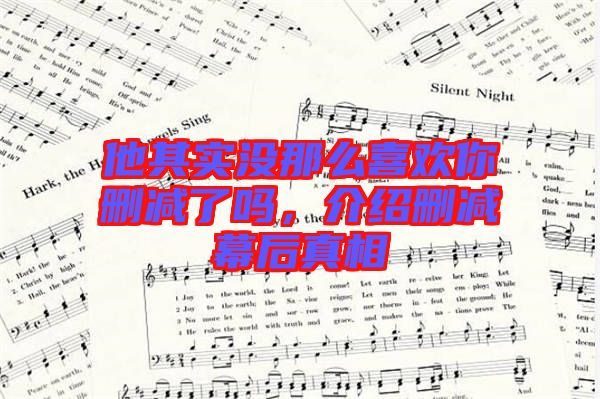 他其實(shí)沒那么喜歡你刪減了嗎，介紹刪減幕后真相