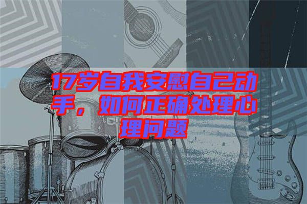 17歲自我安慰自己動(dòng)手，如何正確處理心理問(wèn)題