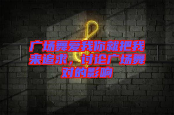 廣場(chǎng)舞愛(ài)我你就把我來(lái)追求，討論廣場(chǎng)舞對(duì)的影響