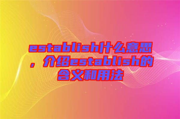establish什么意思，介紹establish的含義和用法