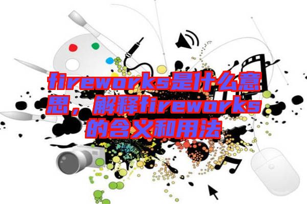 fireworks是什么意思，解釋fireworks的含義和用法