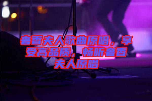 奢香夫人歌曲原唱，享受高品質(zhì)，暢聽奢香夫人原唱