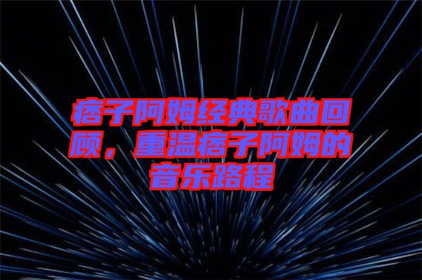 痞子阿姆經(jīng)典歌曲回顧，重溫痞子阿姆的音樂路程