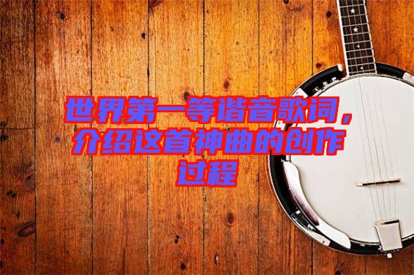 世界第一等諧音歌詞，介紹這首神曲的創(chuàng)作過程