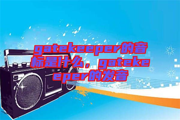gatekeeper的音標(biāo)是什么，gatekeeper的發(fā)音
