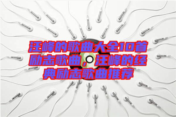 汪峰的歌曲大全10首勵志歌曲，汪峰的經(jīng)典勵志歌曲推薦